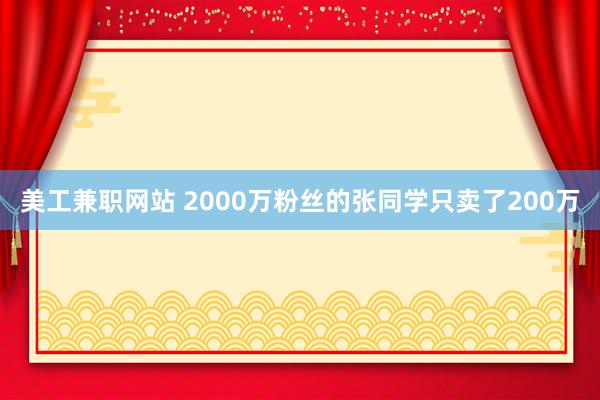 美工兼职网站 2000万粉丝的张同学只卖了200万