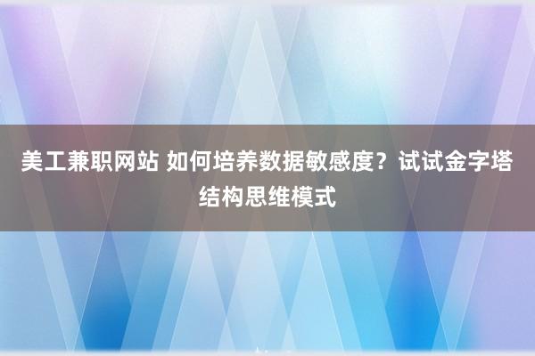 美工兼职网站 如何培养数据敏感度？试试金字塔结构思维模式