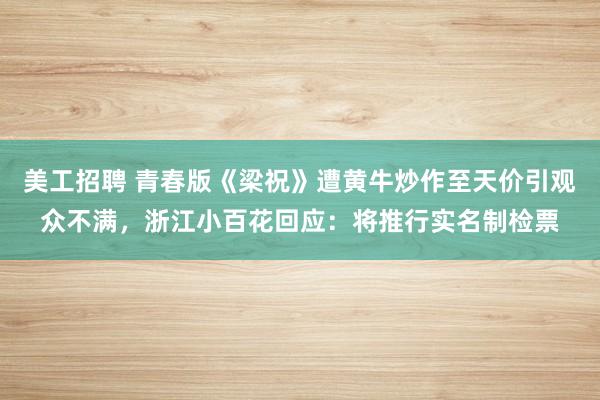 美工招聘 青春版《梁祝》遭黄牛炒作至天价引观众不满，浙江小百花回应：将推行实名制检票