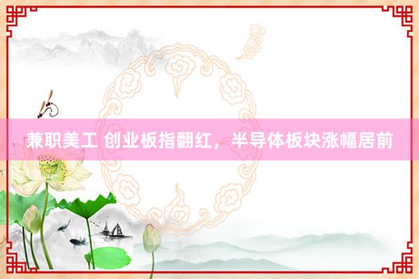 兼职美工 创业板指翻红，半导体板块涨幅居前