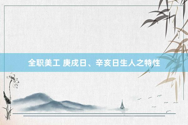 全职美工 庚戌日、辛亥日生人之特性