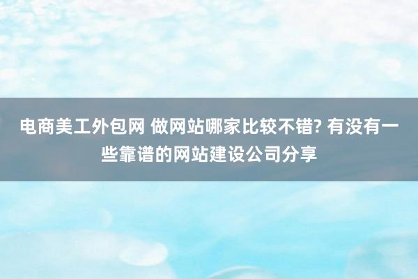 电商美工外包网 做网站哪家比较不错? 有没有一些靠谱的网站建设公司分享