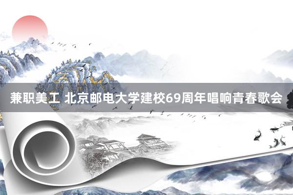 兼职美工 北京邮电大学建校69周年唱响青春歌会